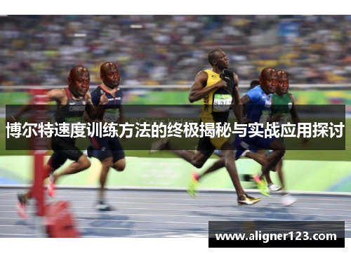 博尔特速度训练方法的终极揭秘与实战应用探讨 博尔特速度训练方法的终极揭秘与实战应用探讨