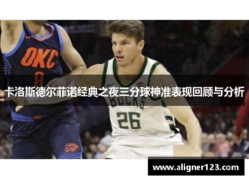 卡洛斯德尔菲诺经典之夜三分球神准表现回顾与分析 卡洛斯德尔菲诺经典之夜三分球神准表现回顾与分析