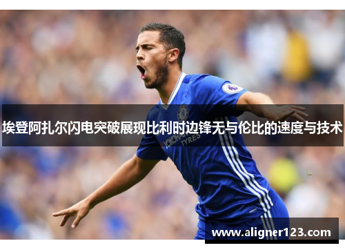 埃登阿扎尔闪电突破展现比利时边锋无与伦比的速度与技术 埃登阿扎尔闪电突破展现比利时边锋无与伦比的速度与技术