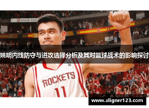 姚明内线防守与进攻选择分析及其对篮球战术的影响探讨 姚明内线防守与进攻选择分析及其对篮球战术的影响探讨