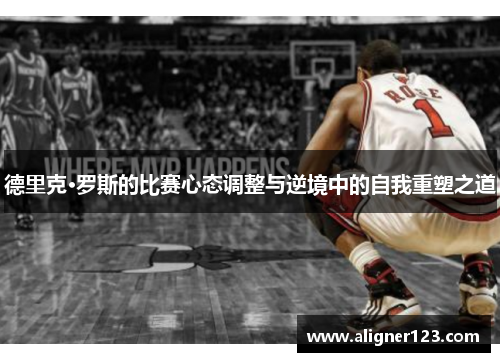 德里克·罗斯的比赛心态调整与逆境中的自我重塑之道 德里克·罗斯的比赛心态调整与逆境中的自我重塑之道