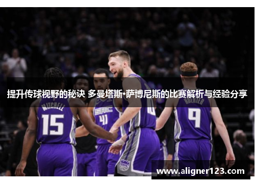 提升传球视野的秘诀 多曼塔斯·萨博尼斯的比赛解析与经验分享