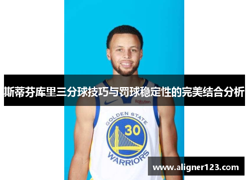 斯蒂芬库里三分球技巧与罚球稳定性的完美结合分析