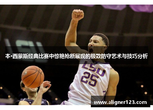 本·西蒙斯经典比赛中惊艳抢断展现的极致防守艺术与技巧分析