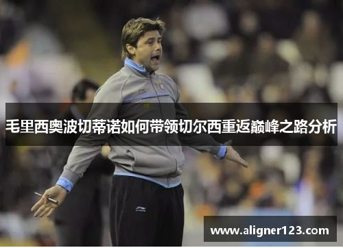 毛里西奥波切蒂诺如何带领切尔西重返巅峰之路分析 毛里西奥波切蒂诺如何带领切尔西重返巅峰之路分析