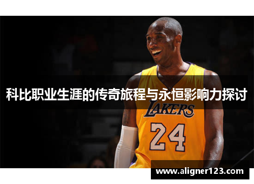 科比职业生涯的传奇旅程与永恒影响力探讨 科比职业生涯的传奇旅程与永恒影响力探讨