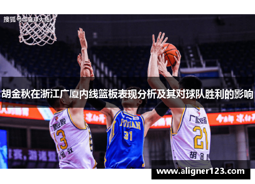 胡金秋在浙江广厦内线篮板表现分析及其对球队胜利的影响