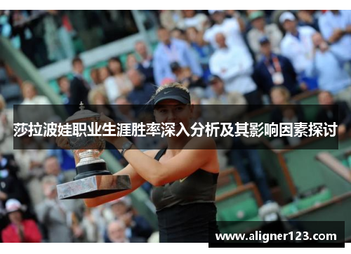 莎拉波娃职业生涯胜率深入分析及其影响因素探讨 莎拉波娃职业生涯胜率深入分析及其影响因素探讨