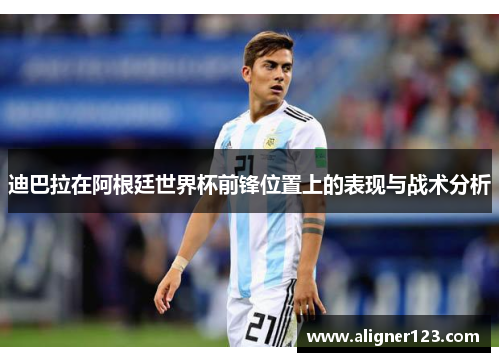 迪巴拉在阿根廷世界杯前锋位置上的表现与战术分析