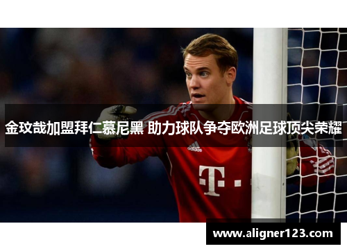 金玟哉加盟拜仁慕尼黑 助力球队争夺欧洲足球顶尖荣耀