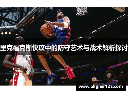 里克福克斯快攻中的防守艺术与战术解析探讨 里克福克斯快攻中的防守艺术与战术解析探讨