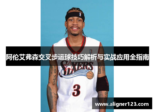 阿伦艾弗森交叉步运球技巧解析与实战应用全指南