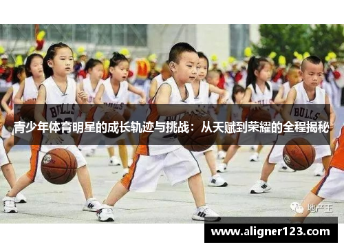 青少年体育明星的成长轨迹与挑战:从天赋到荣耀的全程揭秘 青少年体育明星的成长轨迹与挑战:从天赋到荣耀的全程揭秘