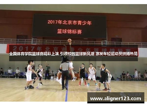 全国体育学院篮球赛精彩上演 引领校园篮球新风潮 激发年轻运动员拼搏热情 全国体育学院篮球赛精彩上演 引领校园篮球新风潮 激发年轻运动员拼搏热情