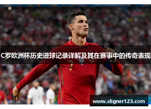 C罗欧洲杯历史进球记录详解及其在赛事中的传奇表现 C罗欧洲杯历史进球记录详解及其在赛事中的传奇表现