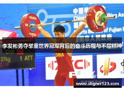 李发彬勇夺举重世界冠军背后的奋斗历程与不屈精神 李发彬勇夺举重世界冠军背后的奋斗历程与不屈精神