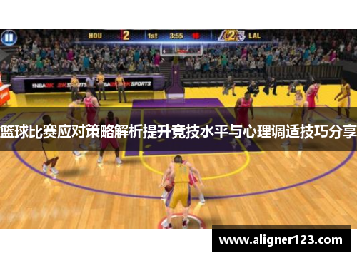 篮球比赛应对策略解析提升竞技水平与心理调适技巧分享 篮球比赛应对策略解析提升竞技水平与心理调适技巧分享