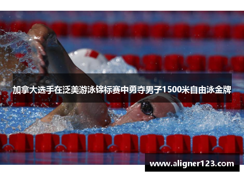 加拿大选手在泛美游泳锦标赛中勇夺男子1500米自由泳金牌 加拿大选手在泛美游泳锦标赛中勇夺男子1500米自由泳金牌