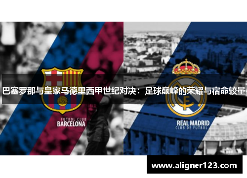 巴塞罗那与皇家马德里西甲世纪对决:足球巅峰的荣耀与宿命较量 巴塞罗那与皇家马德里西甲世纪对决:足球巅峰的荣耀与宿命较量