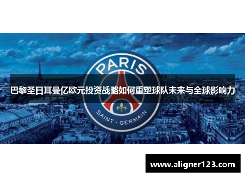巴黎圣日耳曼亿欧元投资战略如何重塑球队未来与全球影响力