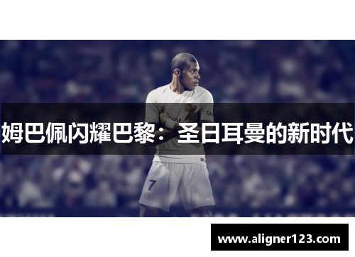 姆巴佩闪耀巴黎:圣日耳曼的新时代 姆巴佩闪耀巴黎:圣日耳曼的新时代