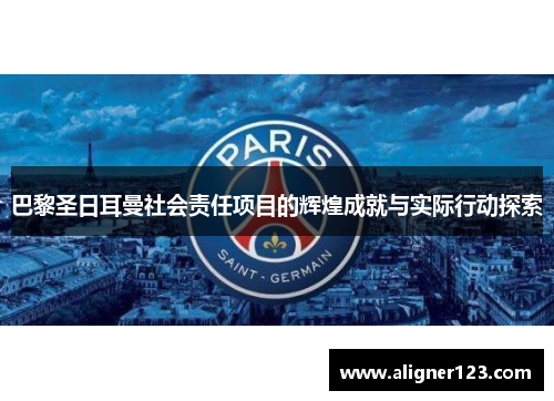 巴黎圣日耳曼社会责任项目的辉煌成就与实际行动探索 巴黎圣日耳曼社会责任项目的辉煌成就与实际行动探索