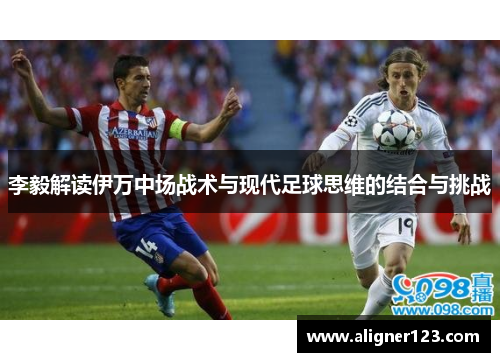 李毅解读伊万中场战术与现代足球思维的结合与挑战 李毅解读伊万中场战术与现代足球思维的结合与挑战