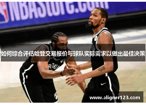 如何综合评估哈登交易报价与球队实际需求以做出最佳决策 如何综合评估哈登交易报价与球队实际需求以做出最佳决策