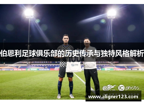 伯恩利足球俱乐部的历史传承与独特风格解析 伯恩利足球俱乐部的历史传承与独特风格解析