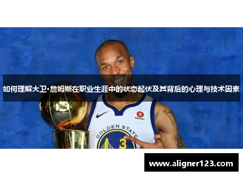 如何理解大卫·詹姆斯在职业生涯中的状态起伏及其背后的心理与技术因素 如何理解大卫·詹姆斯在职业生涯中的状态起伏及其背后的心理与技术因素