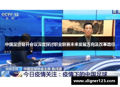 中国足协召开会议深度探讨职业联赛未来发展方向及改革路径 中国足协召开会议深度探讨职业联赛未来发展方向及改革路径