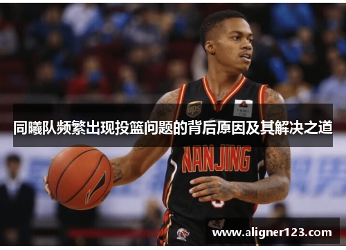 同曦队频繁出现投篮问题的背后原因及其解决之道