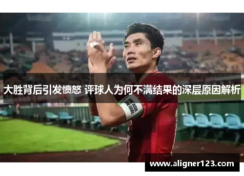 大胜背后引发愤怒 评球人为何不满结果的深层原因解析