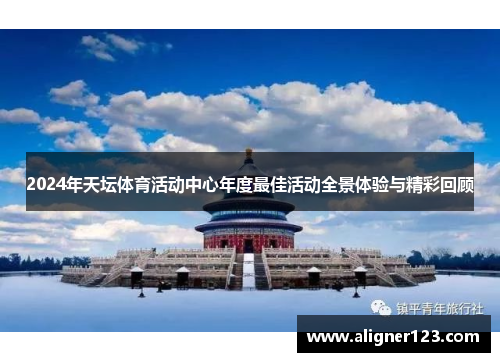 2024年天坛体育活动中心年度最佳活动全景体验与精彩回顾 2024年天坛体育活动中心年度最佳活动全景体验与精彩回顾