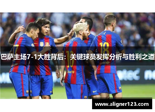 巴萨主场7-1大胜背后:关键球员发挥分析与胜利之道 巴萨主场7-1大胜背后:关键球员发挥分析与胜利之道