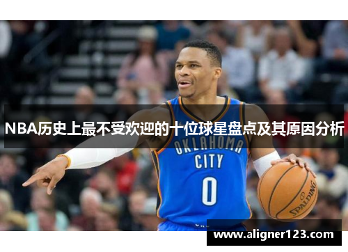 NBA历史上最不受欢迎的十位球星盘点及其原因分析