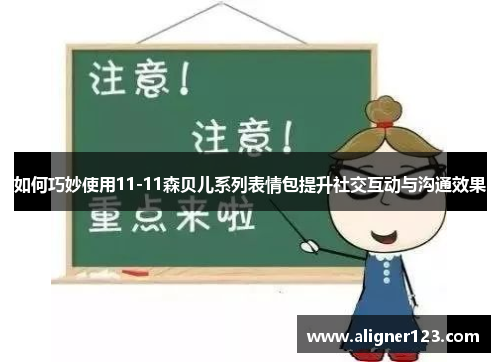 如何巧妙使用11-11森贝儿系列表情包提升社交互动与沟通效果