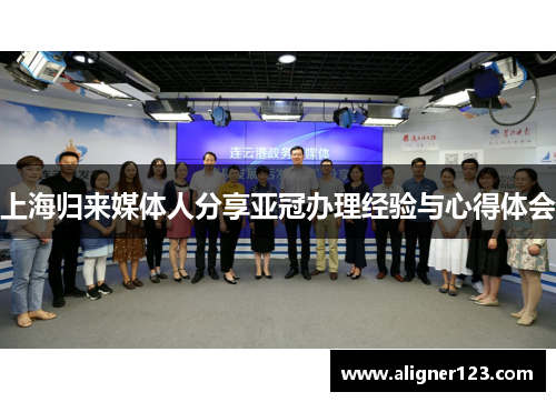 上海归来媒体人分享亚冠办理经验与心得体会 上海归来媒体人分享亚冠办理经验与心得体会