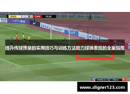 提升传球质量的实用技巧与训练方法助力球场表现的全面指南 提升传球质量的实用技巧与训练方法助力球场表现的全面指南