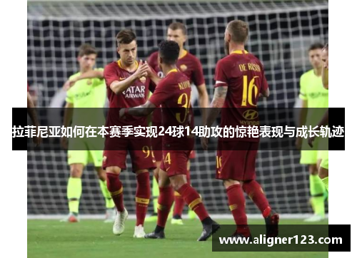 拉菲尼亚如何在本赛季实现24球14助攻的惊艳表现与成长轨迹 拉菲尼亚如何在本赛季实现24球14助攻的惊艳表现与成长轨迹