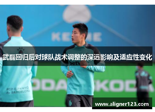 武磊回归后对球队战术调整的深远影响及适应性变化