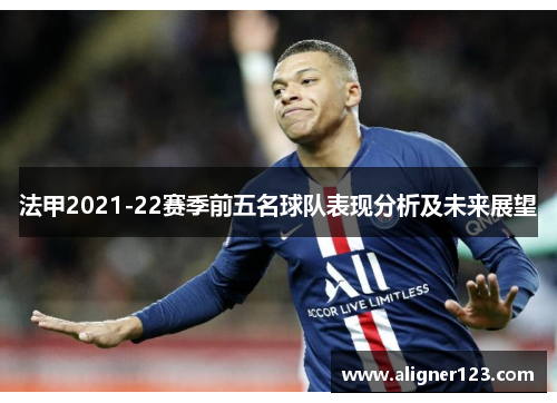法甲2021-22赛季前五名球队表现分析及未来展望