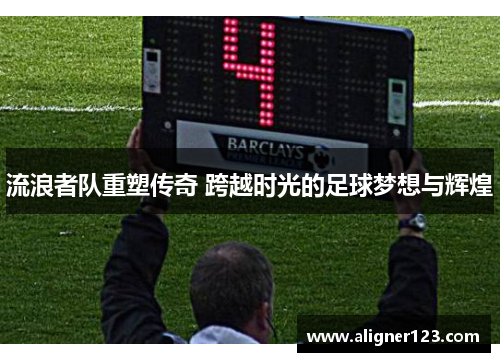 流浪者队重塑传奇 跨越时光的足球梦想与辉煌 流浪者队重塑传奇 跨越时光的足球梦想与辉煌