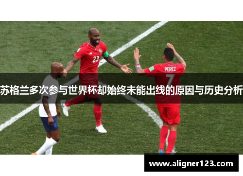 苏格兰多次参与世界杯却始终未能出线的原因与历史分析