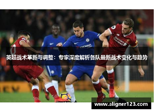 英超战术革新与调整:专家深度解析各队最新战术变化与趋势 英超战术革新与调整:专家深度解析各队最新战术变化与趋势