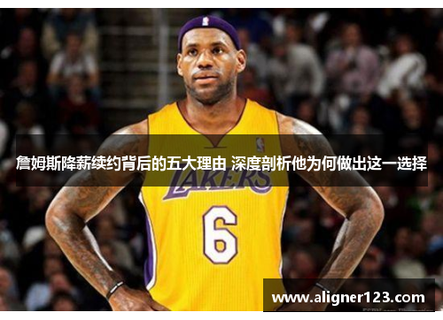 詹姆斯降薪续约背后的五大理由 深度剖析他为何做出这一选择