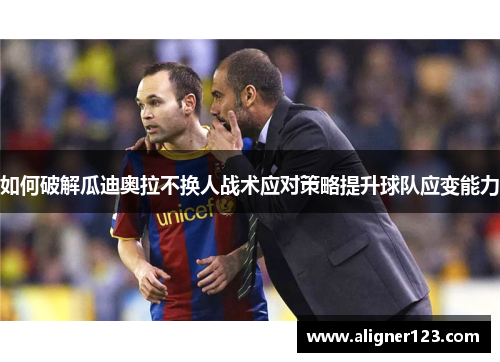 如何破解瓜迪奥拉不换人战术应对策略提升球队应变能力