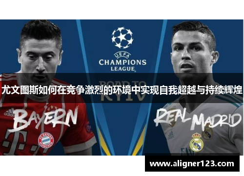 尤文图斯如何在竞争激烈的环境中实现自我超越与持续辉煌