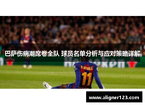 巴萨伤病潮席卷全队 球员名单分析与应对策略详解 巴萨伤病潮席卷全队 球员名单分析与应对策略详解