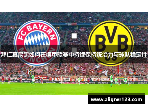 拜仁慕尼黑如何在德甲联赛中持续保持统治力与球队稳定性